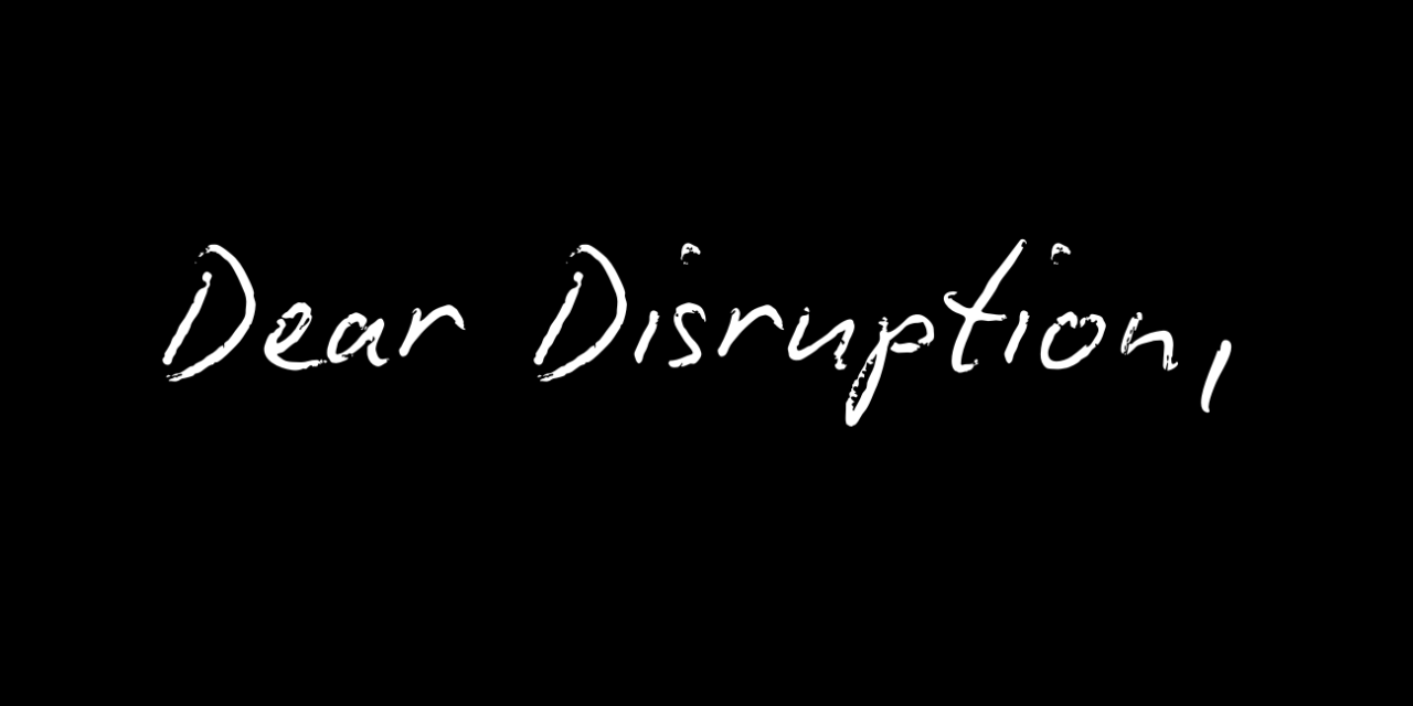 Dear Disruption…